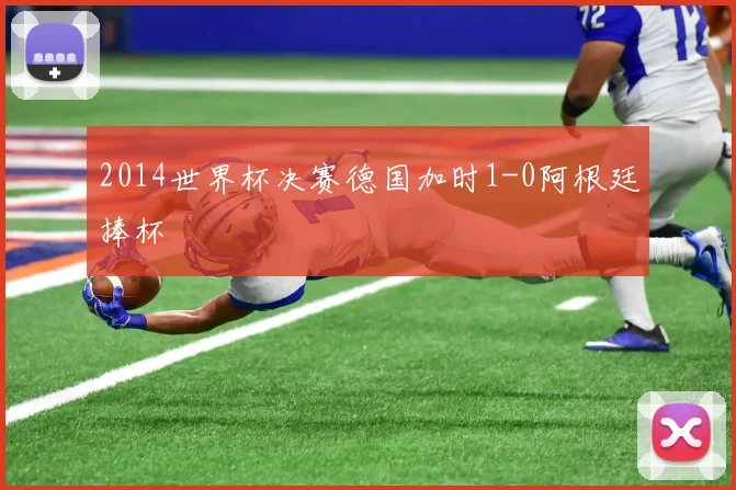 2014世界杯决赛德国加时1-0阿根廷捧杯