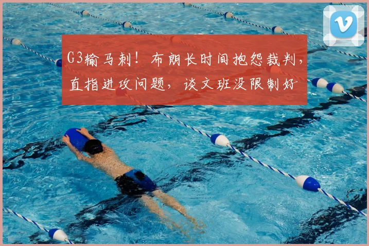 G3输马刺!布朗长时间抱怨裁判,直指进攻问题,谈文班没限制好