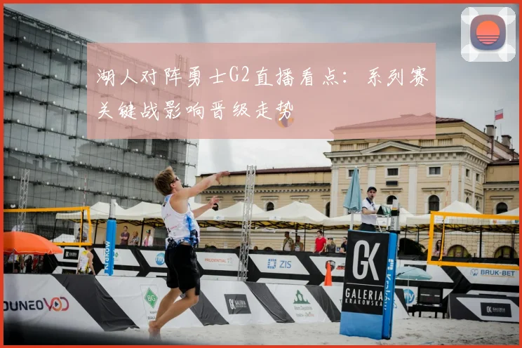 湖人对阵勇士G2直播看点：系列赛关键战影响晋级走势