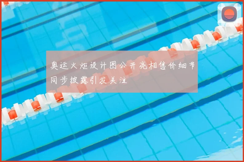 奥运火炬设计图公开亮相售价细节同步披露引发关注