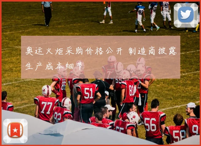 奥运火炬采购价格公开 制造商披露生产成本细节