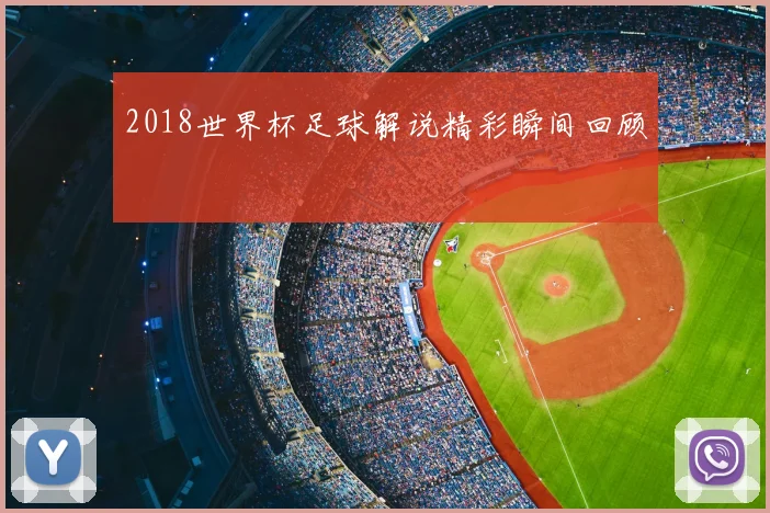 2018世界杯足球解说精彩瞬间回顾