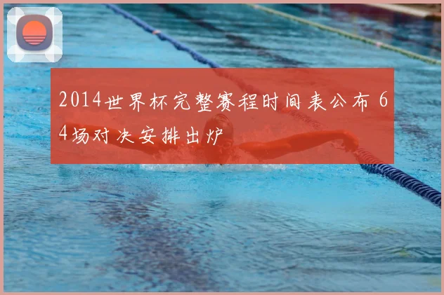 2014世界杯完整赛程时间表公布 64场对决安排出炉