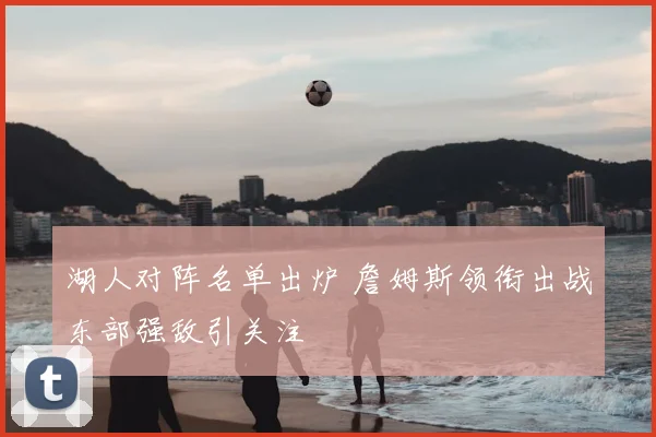 湖人对阵名单出炉 詹姆斯领衔出战东部强敌引关注