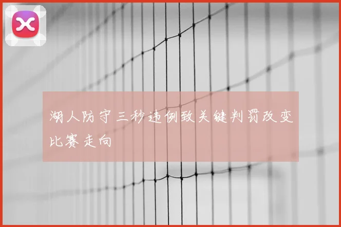 湖人防守三秒违例致关键判罚改变比赛走向