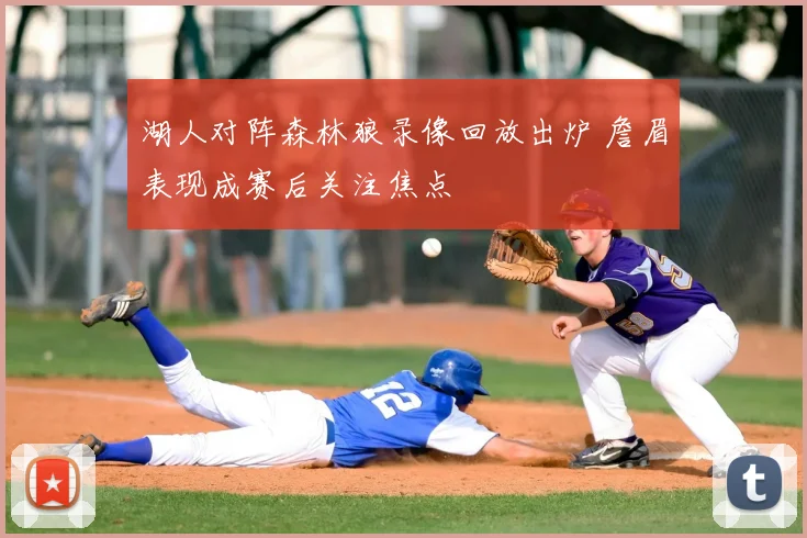 湖人对阵森林狼录像回放出炉 詹眉表现成赛后关注焦点