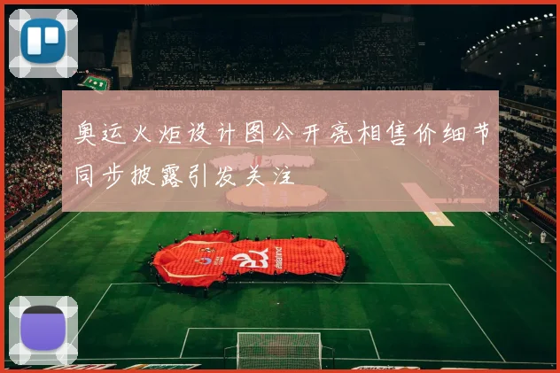 奥运火炬设计图公开亮相售价细节同步披露引发关注