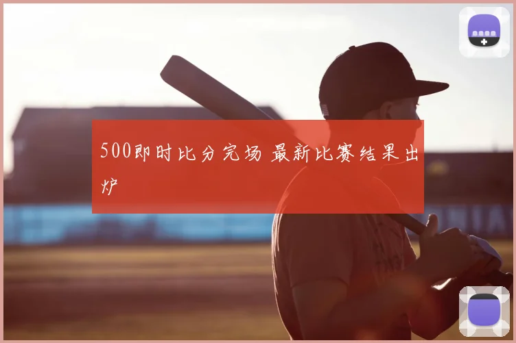 500即时比分完场 最新比赛结果出炉