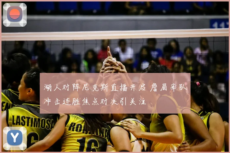 湖人对阵尼克斯直播开启 詹眉率队冲击连胜焦点对决引关注