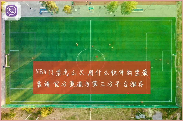 NBA门票怎么买 用什么软件购票最靠谱 官方渠道与第三方平台推荐