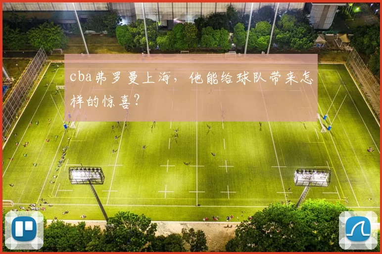 cba弗罗曼上海,他能给球队带来怎样的惊喜?