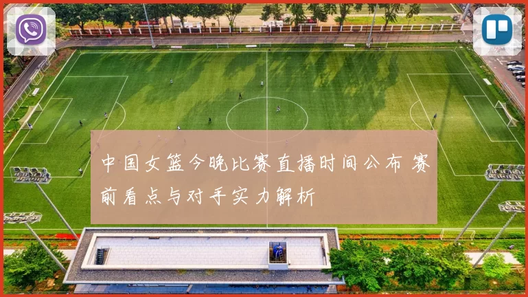 中国女篮今晚比赛直播时间公布 赛前看点与对手实力解析