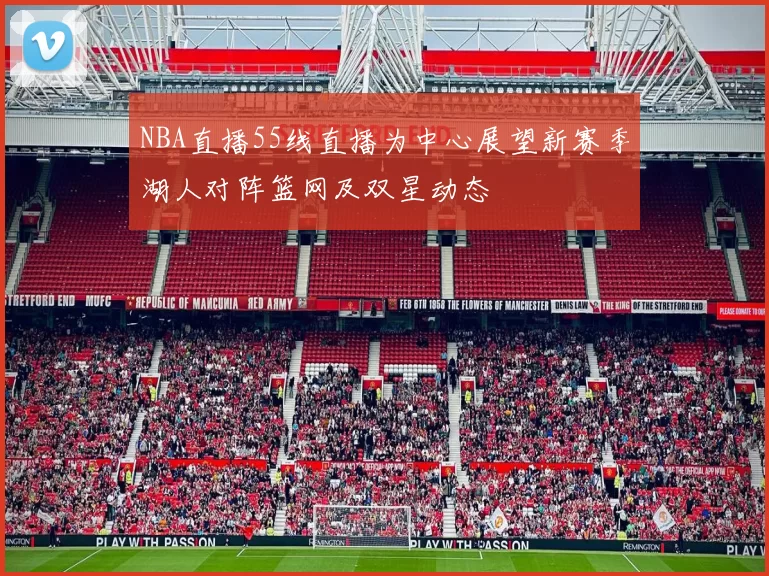 NBA直播55线直播为中心展望新赛季湖人对阵篮网及双星动态