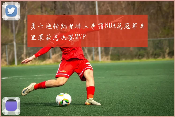 勇士逆转凯尔特人夺得NBA总冠军库里荣获总决赛MVP