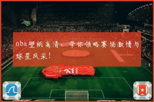 nba壁纸高清，带你领略赛场激情与球星风采！