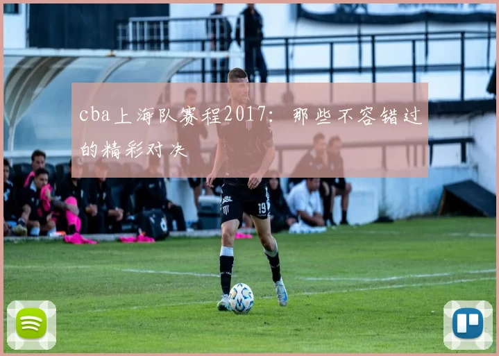 cba上海队赛程2017:那些不容错过的精彩对决
