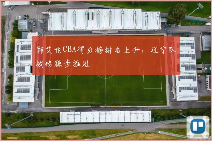 郭艾伦CBA得分榜排名上升，辽宁队战绩稳步推进