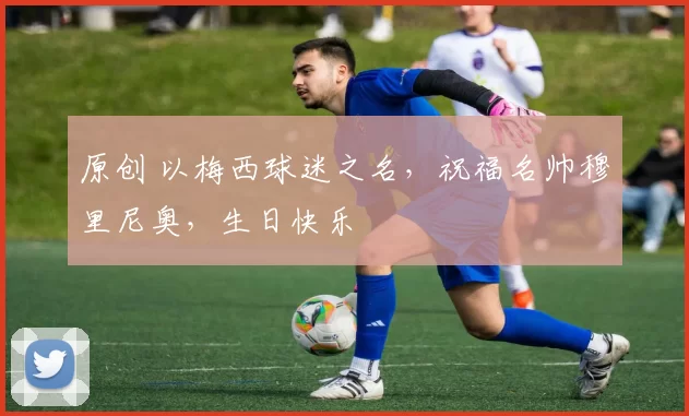 原创 以梅西球迷之名，祝福名帅穆里尼奥，生日快乐