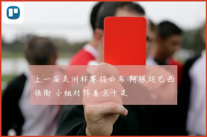 上一届美洲杯赛程公布 阿根廷巴西领衔 小组对阵看点十足