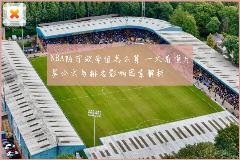 NBA防守效率值怎么算 一文看懂计算公式与排名影响因素解析