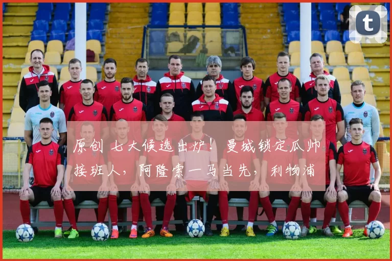 原创 七大候选出炉！曼城锁定瓜帅接班人，阿隆索一马当先，利物浦再不抢就晚了